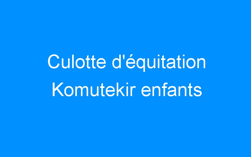 You are currently viewing Culotte d’équitation Komutekir enfants