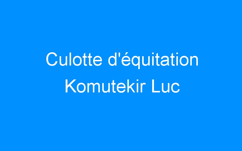 You are currently viewing Culotte d’équitation Komutekir Luc
