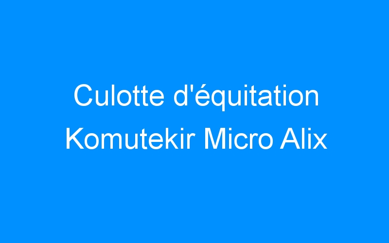 You are currently viewing Culotte d’équitation Komutekir Micro Alix
