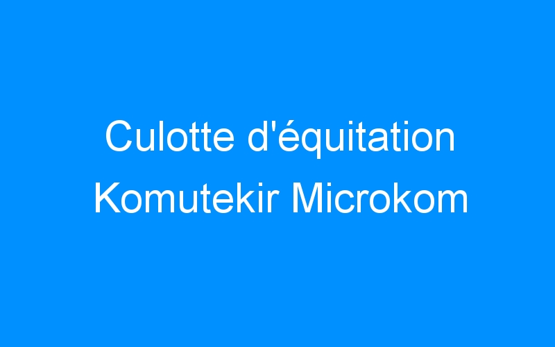 You are currently viewing Culotte d’équitation Komutekir Microkom