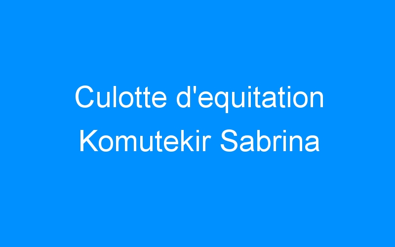 You are currently viewing Culotte d’equitation Komutekir Sabrina