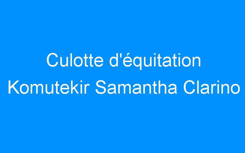 You are currently viewing Culotte d’équitation Komutekir Samantha Clarino