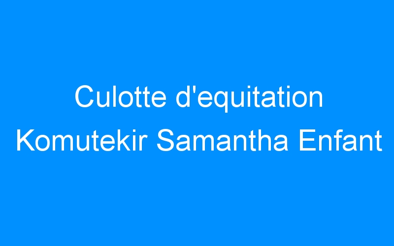 You are currently viewing Culotte d’equitation Komutekir Samantha Enfant