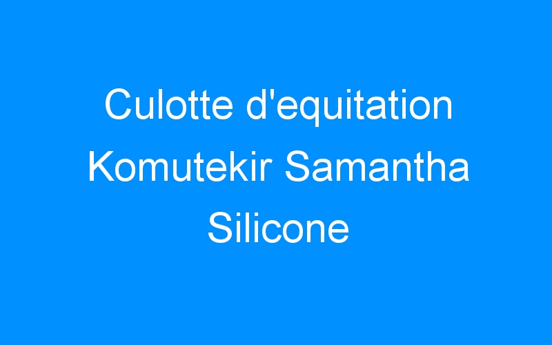 You are currently viewing Culotte d’equitation Komutekir Samantha Silicone