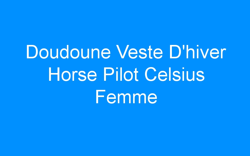 You are currently viewing Doudoune Veste D’hiver Horse Pilot Celsius Femme