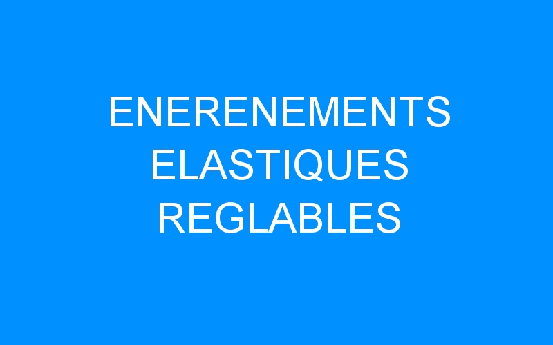 You are currently viewing ENERENEMENTS ELASTIQUES REGLABLES