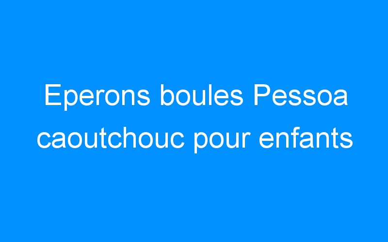 You are currently viewing Eperons boules Pessoa caoutchouc pour enfants