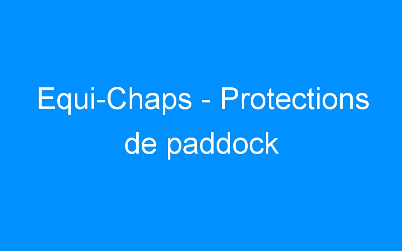 You are currently viewing Equi-Chaps – Protections de paddock