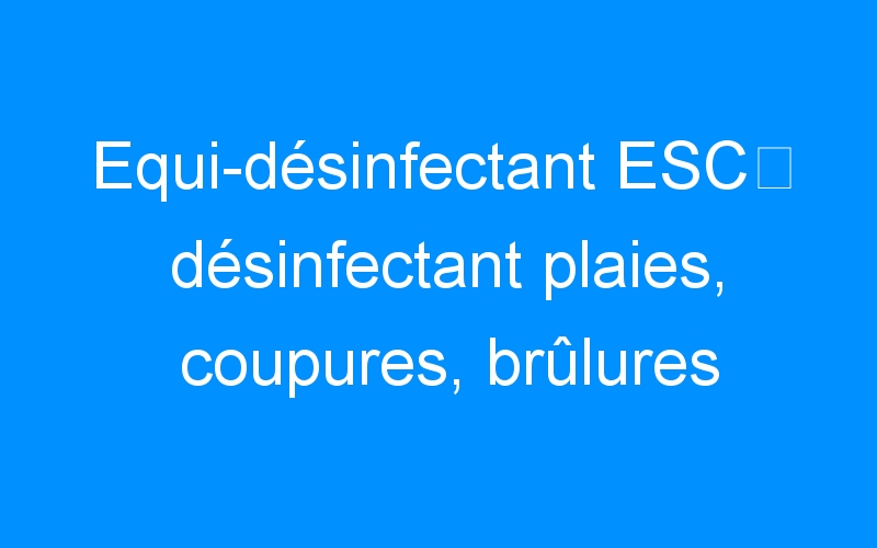 You are currently viewing Equi-désinfectant ESC⇒ désinfectant plaies, coupures, brûlures chevaux