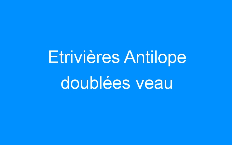 You are currently viewing Etrivières Antilope doublées veau