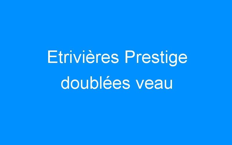 You are currently viewing Etrivières Prestige doublées veau