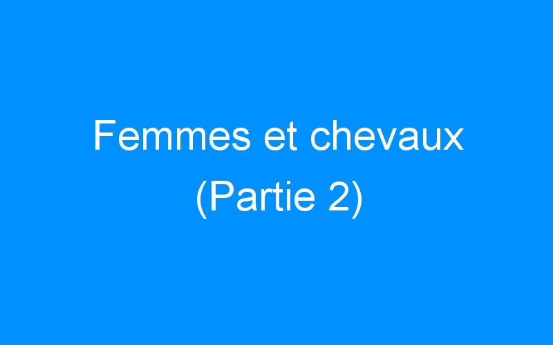 You are currently viewing Femmes et chevaux (Partie 2)