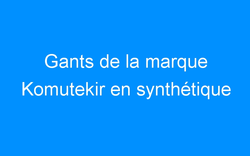 You are currently viewing Gants de la marque Komutekir en synthétique