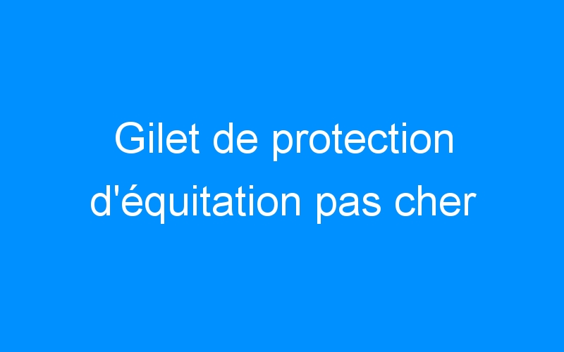 You are currently viewing Gilet de protection d’équitation pas cher