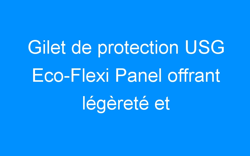 Gilet de protection USG Eco-Flexi Panel offrant légèreté et flexibilité