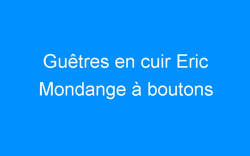 You are currently viewing Guêtres en cuir Eric Mondange à boutons