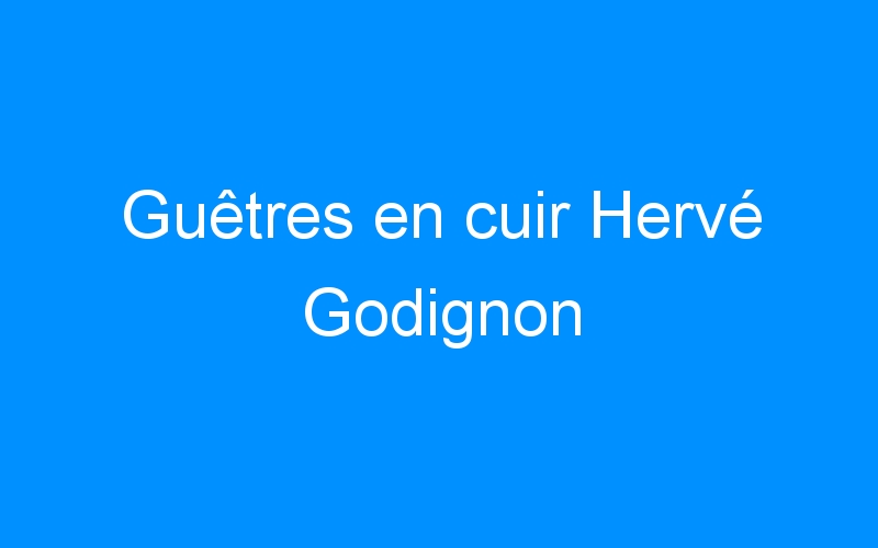 You are currently viewing Guêtres en cuir Hervé Godignon