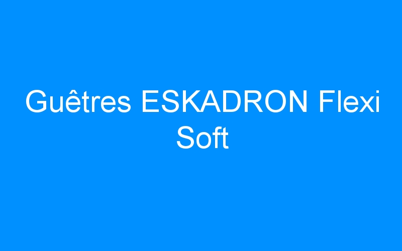 You are currently viewing Guêtres ESKADRON Flexi Soft