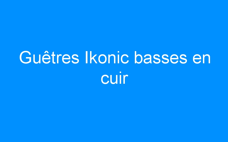 You are currently viewing Guêtres Ikonic basses en cuir