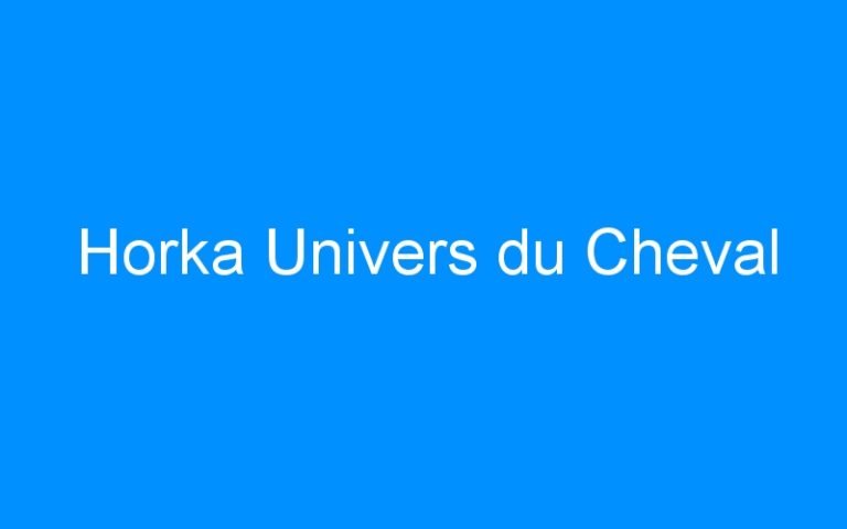 Lire la suite à propos de l’article Horka Univers du Cheval