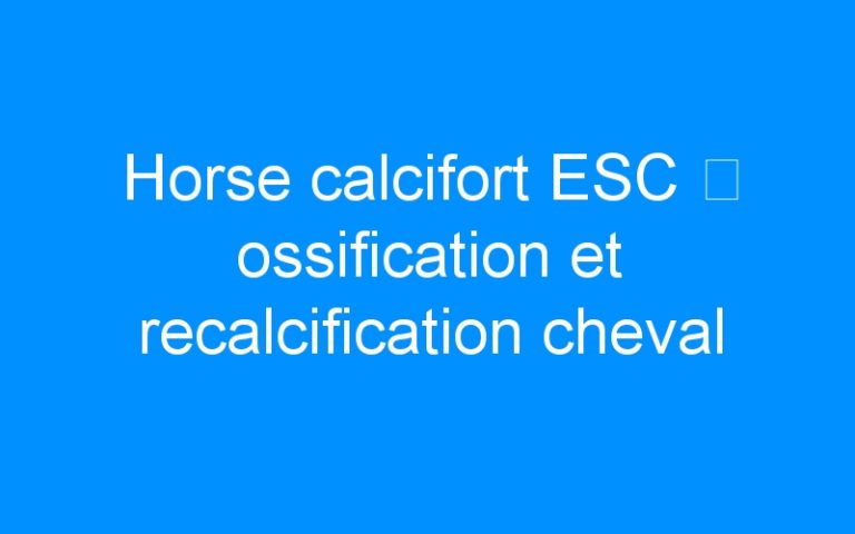 Horse calcifort ESC ⇒ ossification et recalcification cheval
