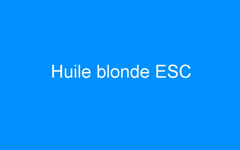 You are currently viewing Huile blonde ESC