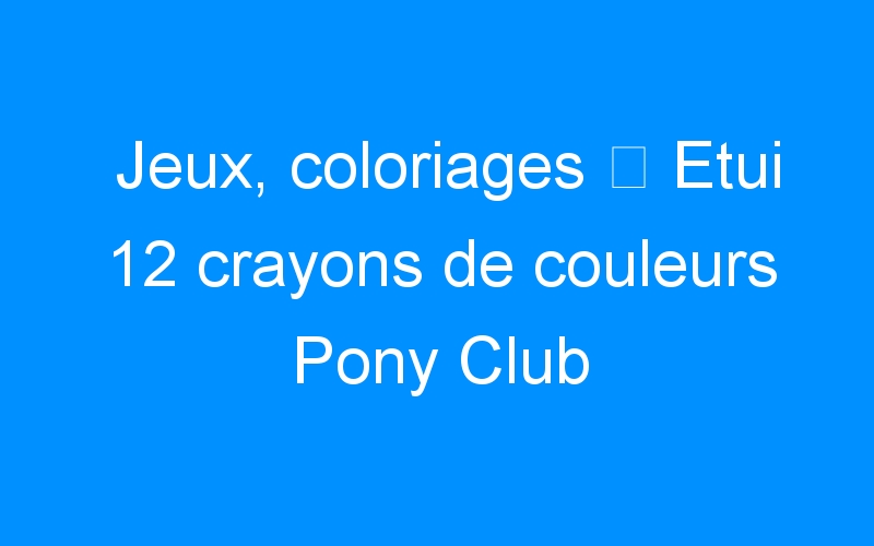 You are currently viewing Jeux, coloriages ⇒ Etui 12 crayons de couleurs Pony Club