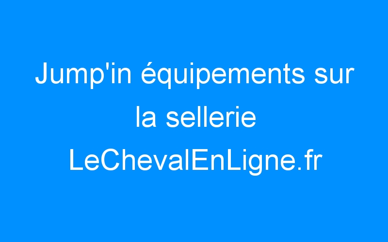 You are currently viewing Jump’in équipements sur la sellerie LeChevalEnLigne.fr