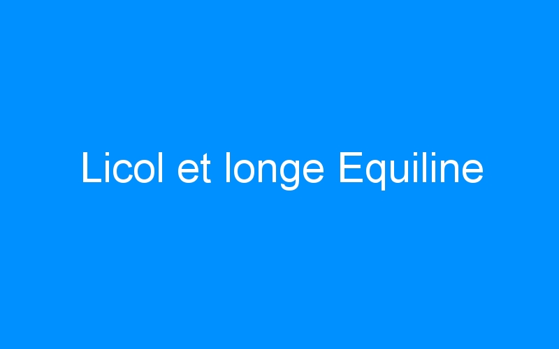 You are currently viewing Licol et longe Equiline