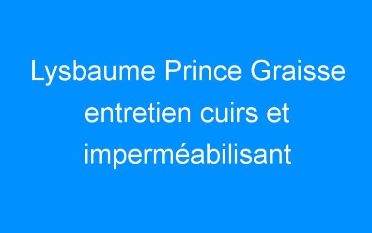Lire la suite à propos de l’article Lysbaume Prince Graisse entretien cuirs et imperméabilisant