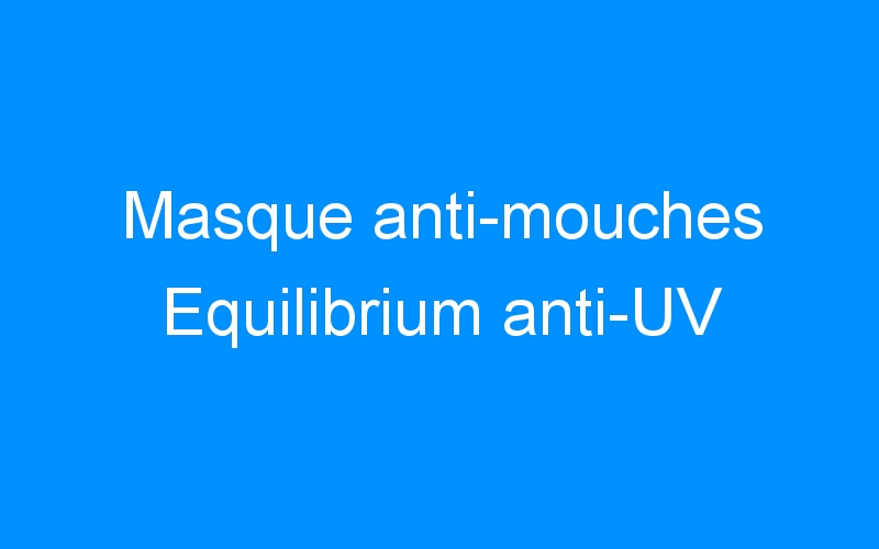 You are currently viewing Masque anti-mouches Equilibrium anti-UV