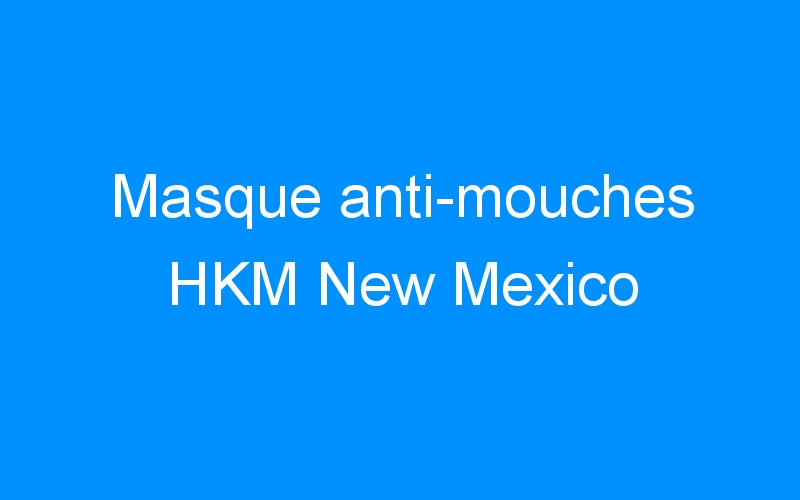 You are currently viewing Masque anti-mouches HKM New Mexico