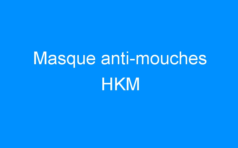 You are currently viewing Masque anti-mouches HKM