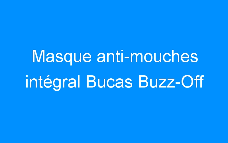 You are currently viewing Masque anti-mouches intégral Bucas Buzz-Off