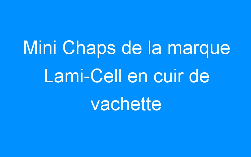 You are currently viewing Mini Chaps de la marque Lami-Cell en cuir de vachette