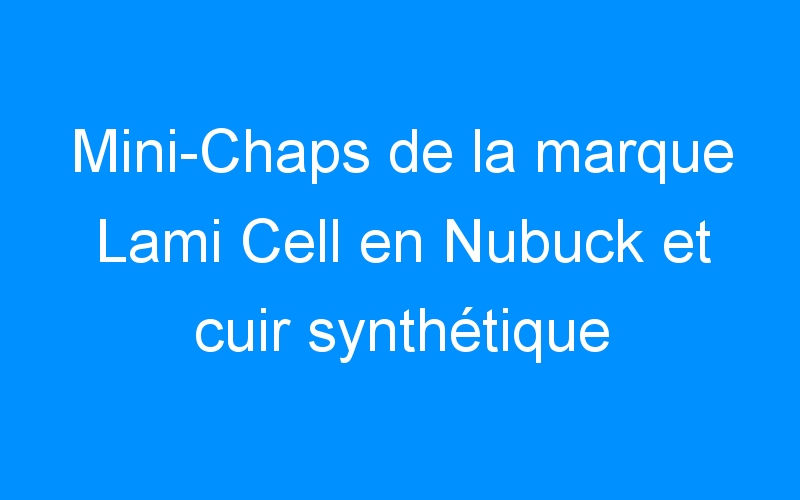 Lire la suite à propos de l’article Mini-Chaps de la marque Lami Cell en Nubuck et cuir synthétique