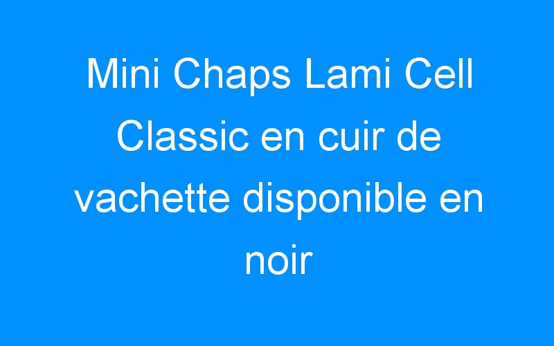 You are currently viewing Mini Chaps Lami Cell Classic en cuir de vachette disponible en noir et marron