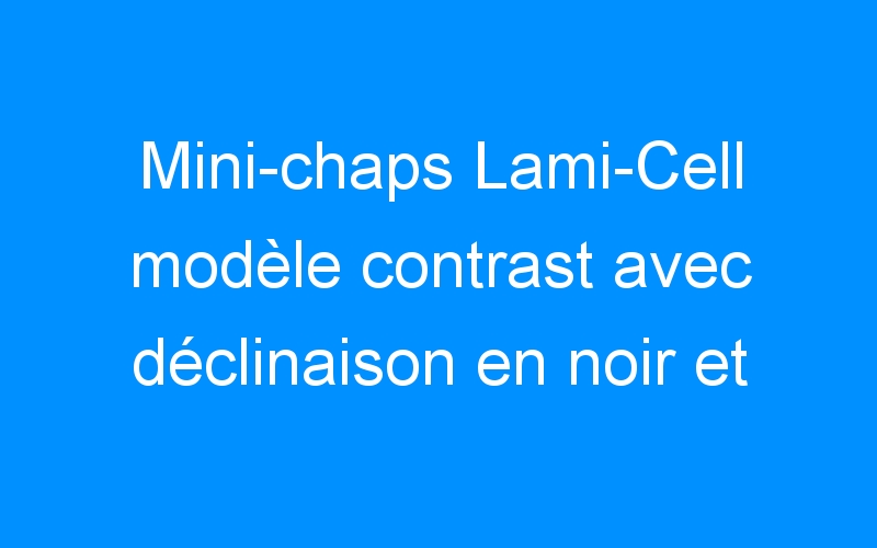 You are currently viewing Mini-chaps Lami-Cell modèle contrast avec déclinaison en noir et marron