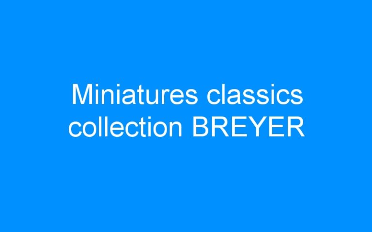Lire la suite à propos de l’article Miniatures classics collection BREYER