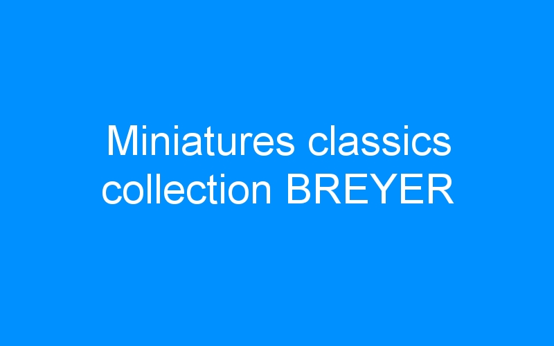 Lire la suite à propos de l’article Miniatures classics collection BREYER