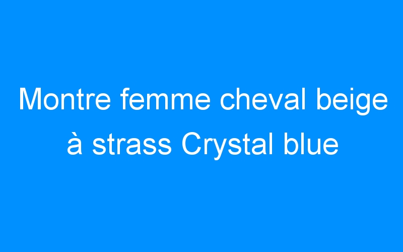 Montre femme cheval beige à strass Crystal blue