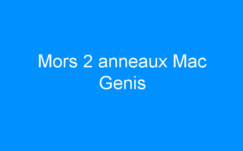 You are currently viewing Mors 2 anneaux Mac Genis