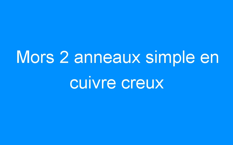 You are currently viewing Mors 2 anneaux simple en cuivre creux