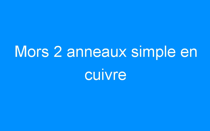 You are currently viewing Mors 2 anneaux simple en cuivre