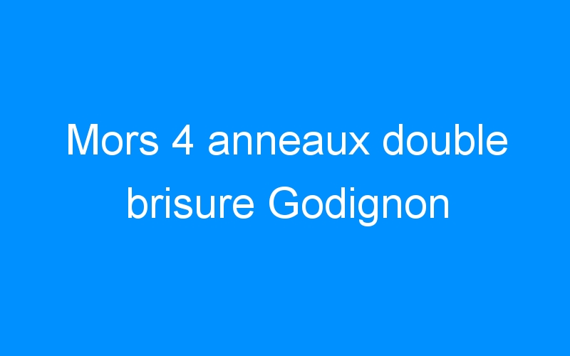 You are currently viewing Mors 4 anneaux double brisure Godignon