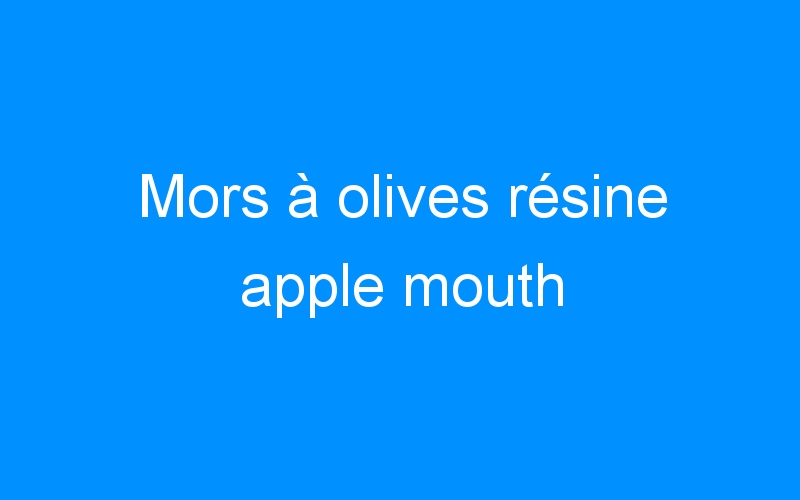 You are currently viewing Mors à olives résine apple mouth