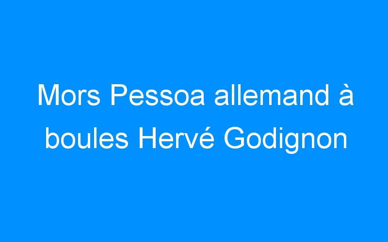 Mors Pessoa allemand à boules Hervé Godignon