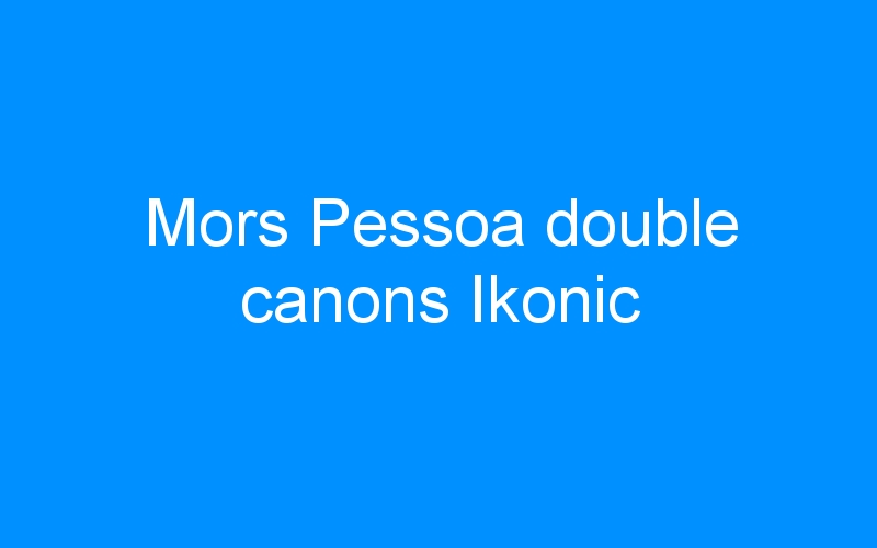 You are currently viewing Mors Pessoa double canons Ikonic