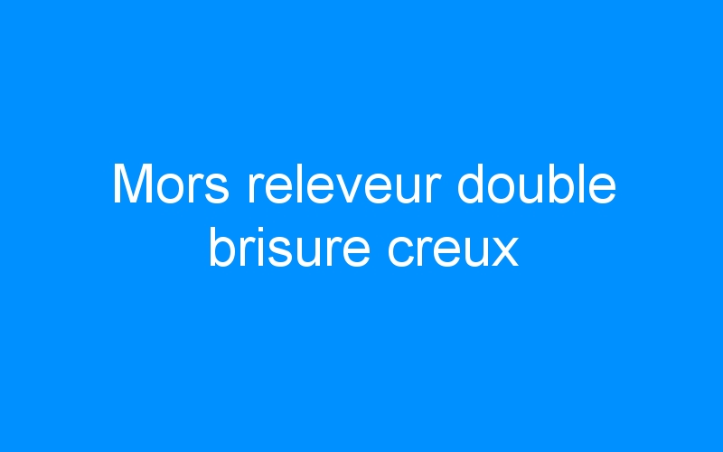 You are currently viewing Mors releveur double brisure creux