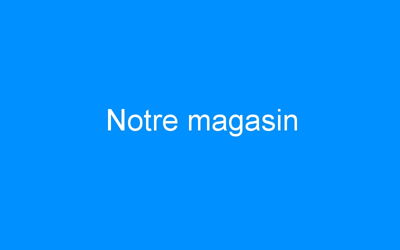 You are currently viewing Notre magasin